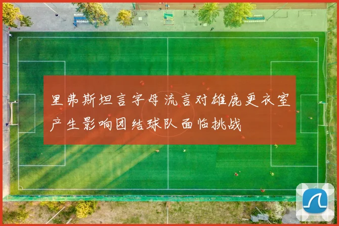 里弗斯坦言字母流言对雄鹿更衣室产生影响团结球队面临挑战