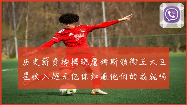 历史薪资榜揭晓詹姆斯领衔五大巨星收入超五亿你知道他们的成就吗