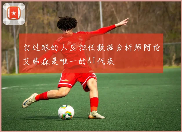 打过球的人应担任数据分析师阿伦艾弗森是唯一的AI代表