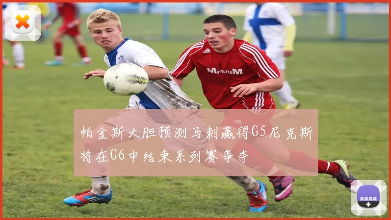 帕金斯大胆预测马刺赢得G5尼克斯将在G6中结束系列赛争夺