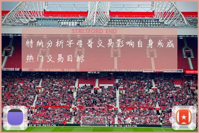 特纳分析字母哥交易影响自身或成热门交易目标