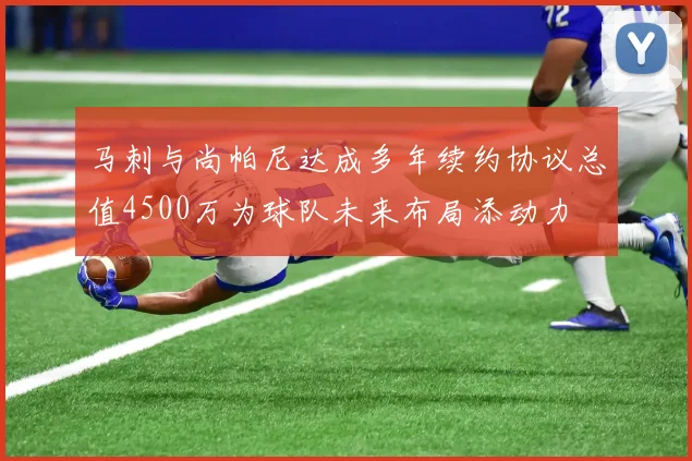 马刺与尚帕尼达成多年续约协议总值4500万为球队未来布局添动力