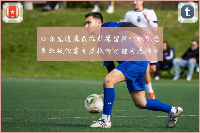 法尔克透露戴维斯愿留拜仁球队态度积极但需丰厚报价才能考虑转会