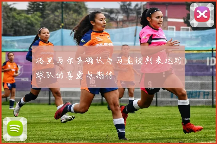 格里马尔多确认与马竞谈判表达对球队的喜爱与期待