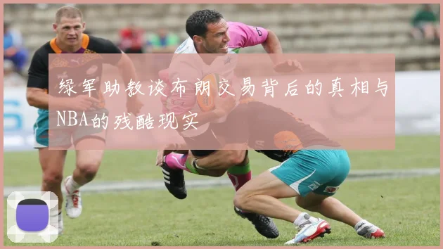 绿军助教谈布朗交易背后的真相与NBA的残酷现实