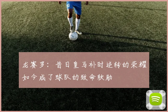 龙赛罗：昔日皇马补时逆转的荣耀如今成了球队的致命软肋
