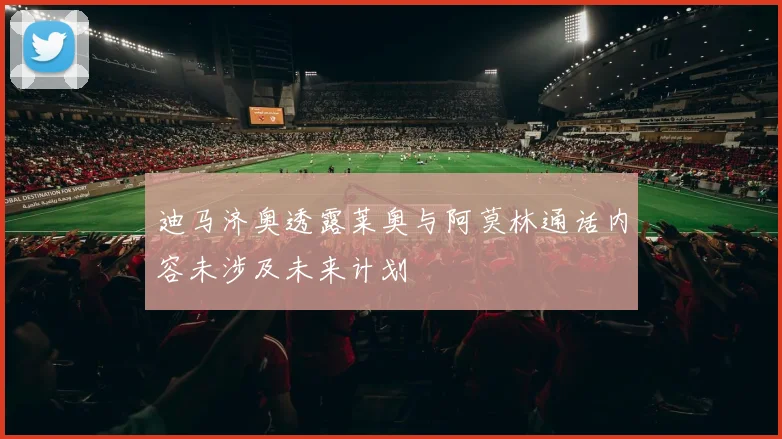 迪马济奥透露莱奥与阿莫林通话内容未涉及未来计划