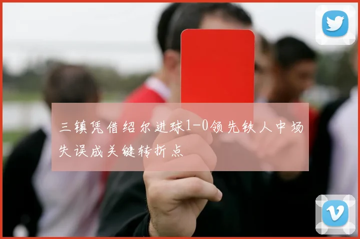 三镇凭借绍尔进球1-0领先铁人中场失误成关键转折点